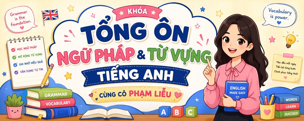 KHÓA TỔNG ÔN NGỮ PHÁP & TỪ VỰNG TIẾNG ANH CÙNG CÔ PHẠM LIỄU