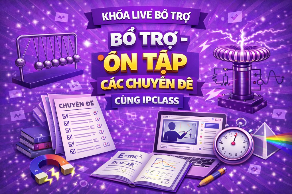 KHÓA LIVE BỔ TRỢ - ÔN TẬP CÁC CHUYÊN ĐỀ CÙNG IPCLASS